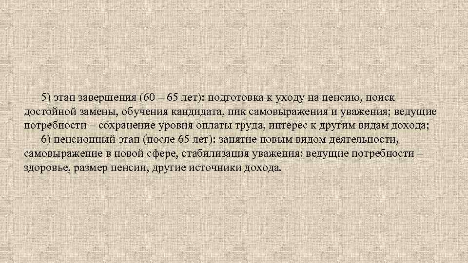 5) этап завершения (60 – 65 лет): подготовка к уходу на пенсию, поиск достойной