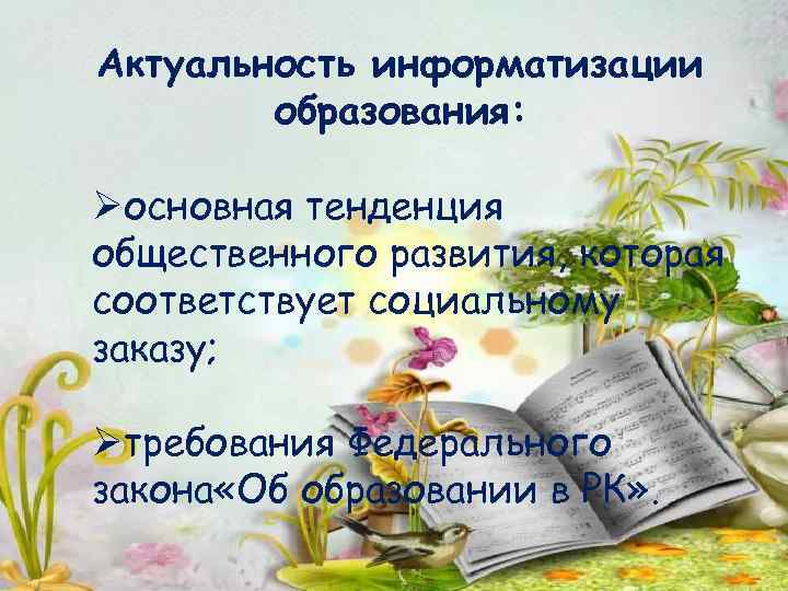 Актуальность информатизации образования: Øосновная тенденция общественного развития, которая соответствует социальному заказу; Øтребования Федерального закона