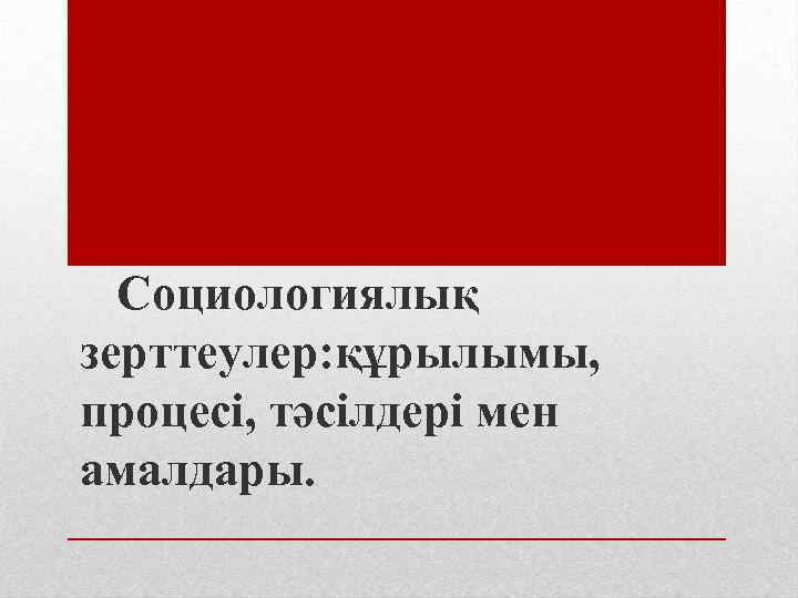  Социологиялық зерттеулер: құрылымы, процесі, тәсілдері мен амалдары. 