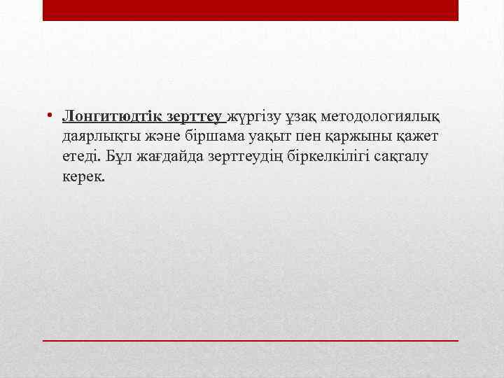  • Лонгитюдтік зерттеу жүргізу ұзақ методологиялық даярлықты және біршама уақыт пен қаржыны қажет