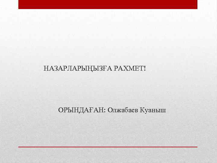  НАЗАРЛАРЫҢЫЗҒА РАХМЕТ! ОРЫНДАҒАН: Олжабаев Куаныш 