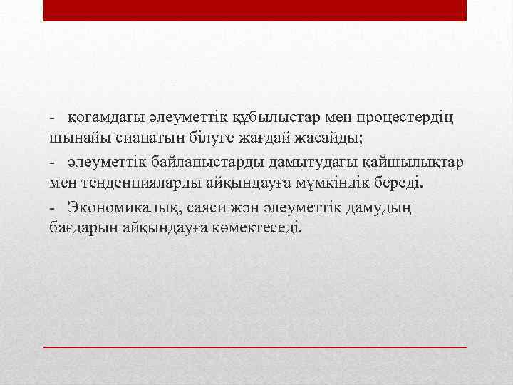 - қоғамдағы әлеуметтік құбылыстар мен процестердің шынайы сиапатын білуге жағдай жасайды; - әлеуметтік байланыстарды