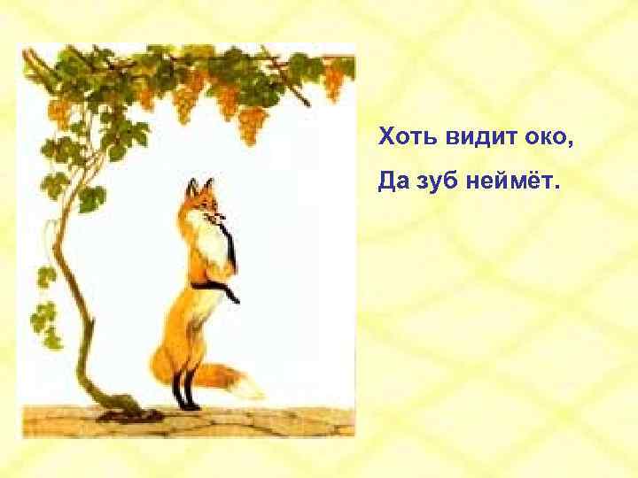 Хоть видит око, Да зуб неймёт. 