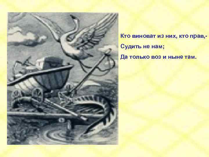 Кто виноват из них, кто прав, Судить не нам; Да только воз и ныне