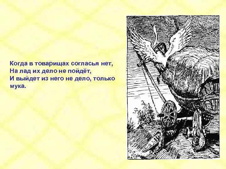 Когда в товарищах согласья нет, На лад их дело не пойдёт, И выйдет из