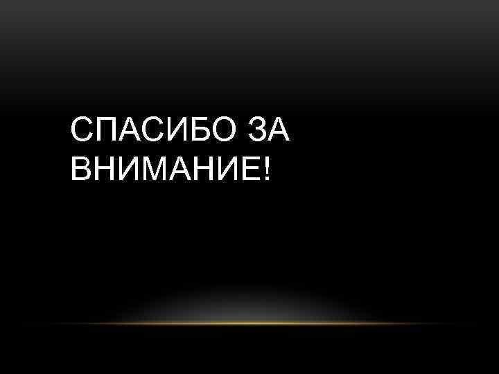 СПАСИБО ЗА ВНИМАНИЕ! 