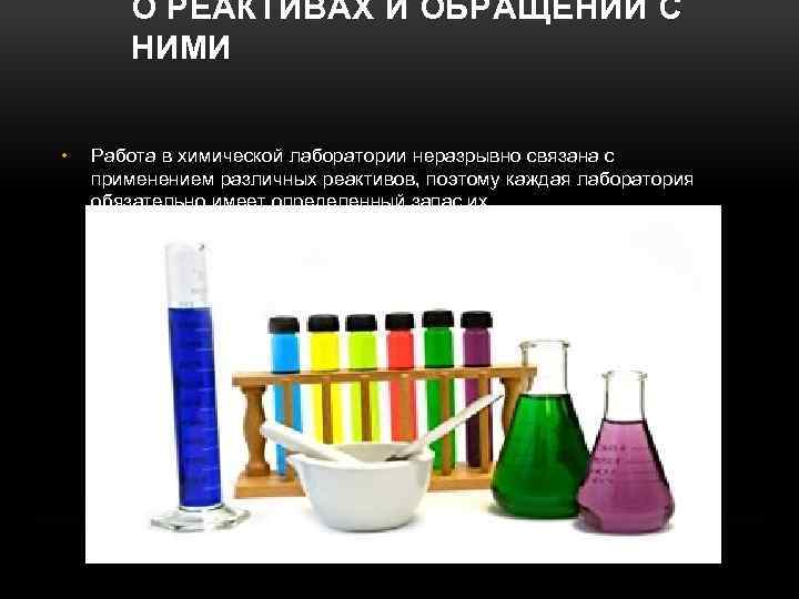 О РЕАКТИВАХ И ОБРАЩЕНИИ С НИМИ • Работа в химической лаборатории неразрывно связана с