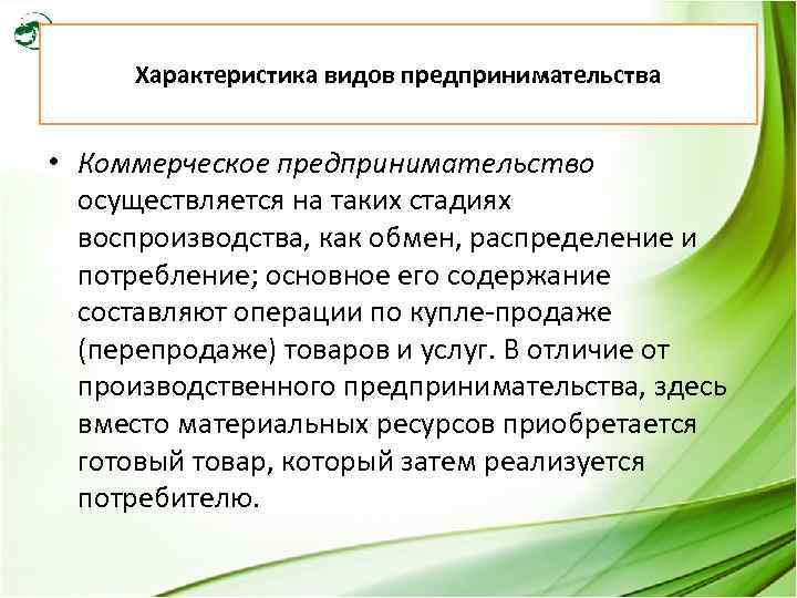 Характеристика видов предпринимательства • Коммерческое предпринимательство осуществляется на таких стадиях воспроизводства, как обмен, распределение