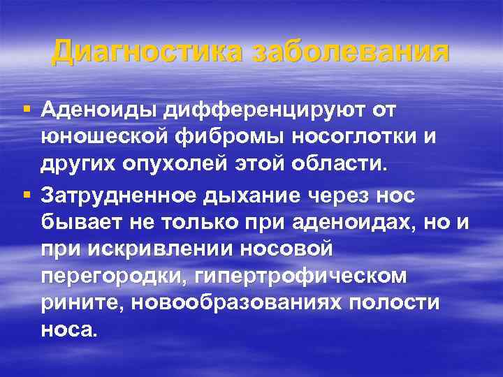 Диагностика заболевания § Аденоиды дифференцируют от юношеской фибромы носоглотки и других опухолей этой области.