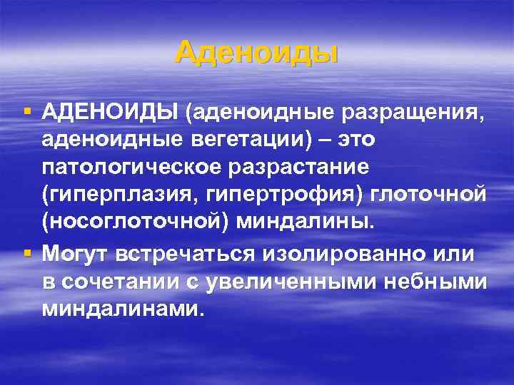 Аденоиды § АДЕНОИДЫ (аденоидные разращения, аденоидные вегетации) – это патологическое разрастание (гиперплазия, гипертрофия) глоточной