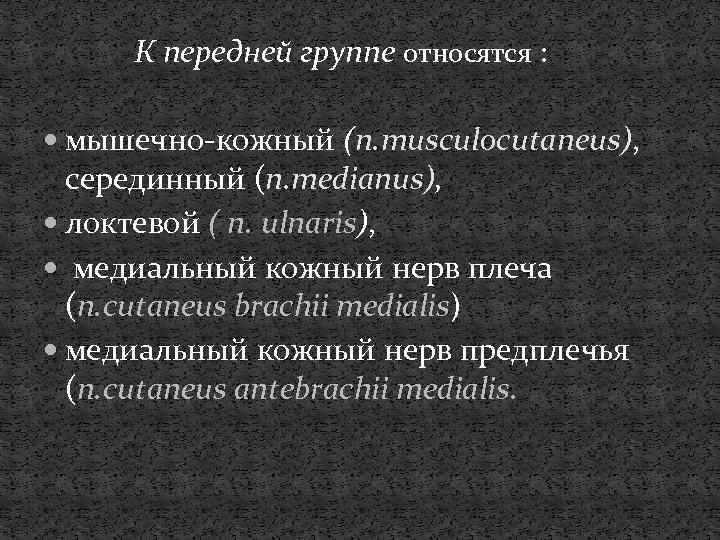 К передней группе относятся : мышечно-кожный (n. musculocutaneus), серединный (n. medianus), локтевой ( n.