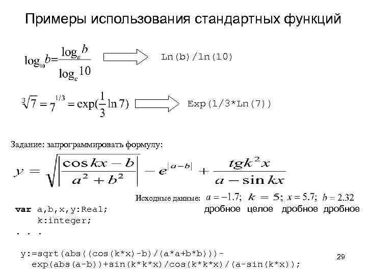 Примеры использования стандартных функций Ln(b)/ln(10) Exp(1/3*Ln(7)) Задание: запрограммировать формулу: Исходные данные: var a, b,