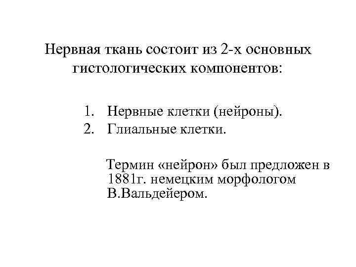 Нервная ткань состоит из 2 -х основных гистологических компонентов: 1. Нервные клетки (нейроны). 2.