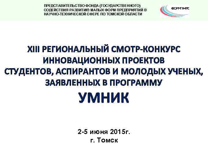 ПРЕДСТАВИТЕЛЬСТВО ФОНДА (ГОСУДАРСТВЕННОГО) СОДЕЙСТВИЯ РАЗВИТИЮ МАЛЫХ ФОРМ ПРЕДПРИЯТИЙ В НАУЧНО-ТЕХНИЧЕСКОЙ СФЕРЕ ПО ТОМСКОЙ ОБЛАСТИ