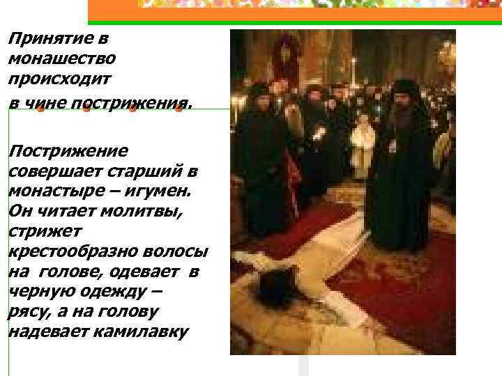 Принятие в монашество происходит в чине пострижения. Пострижение совершает старший в монастыре – игумен.