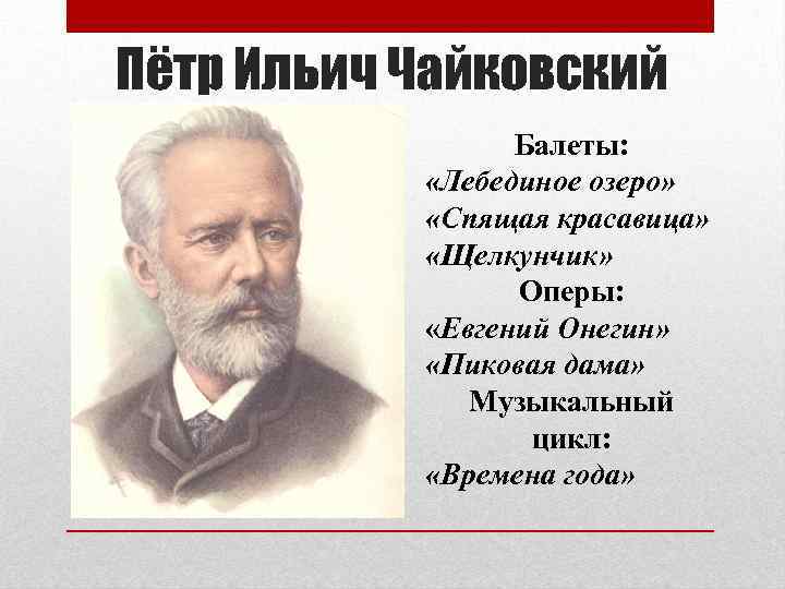 Пётр Ильич Чайковский Балеты: «Лебединое озеро» «Спящая красавица» «Щелкунчик» Оперы: «Евгений Онегин» «Пиковая дама»