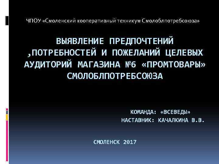 ЧПОУ «Смоленский кооперативный техникум Смолоблпотребсоюза» ВЫЯВЛЕНИЕ ПРЕДПОЧТЕНИЙ , ПОТРЕБНОСТЕЙ И ПОЖЕЛАНИЙ ЦЕЛЕВЫХ АУДИТОРИЙ МАГАЗИНА