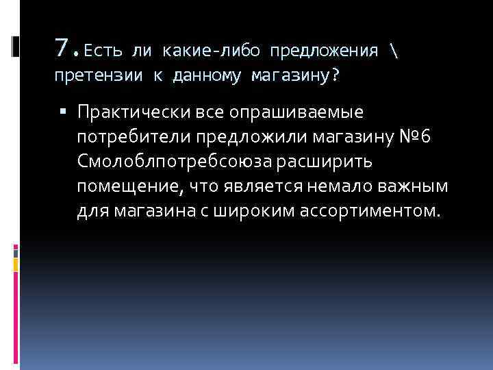 7. Есть ли какие-либо предложения  претензии к данному магазину? Практически все опрашиваемые потребители