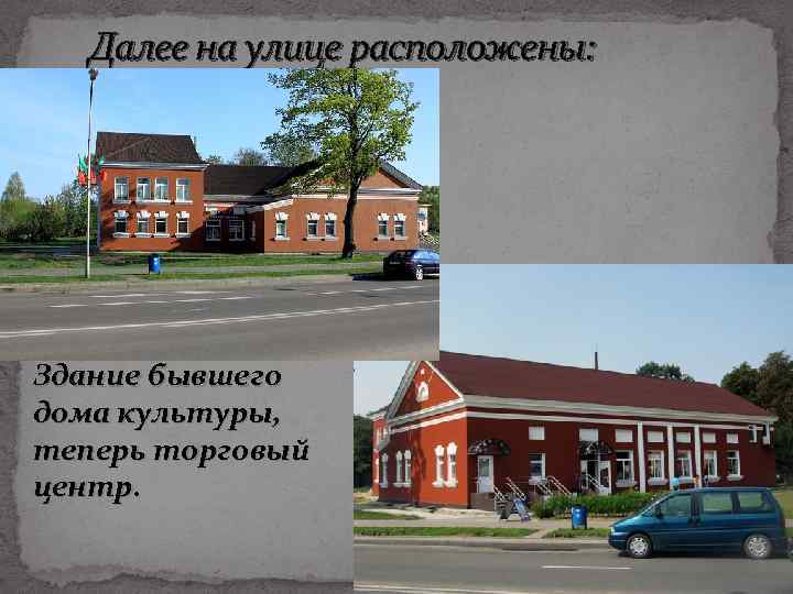 Далее на улице расположены: Здание бывшего дома культуры, теперь торговый центр. 