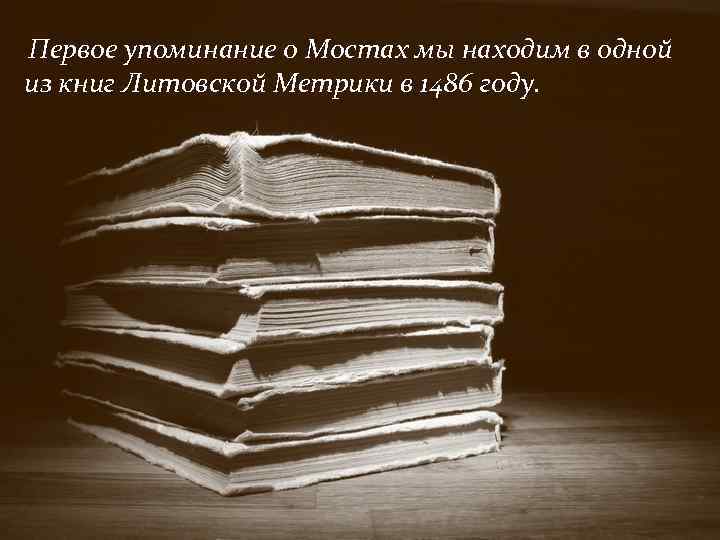 Первое упоминание о Мостах мы находим в одной из книг Литовской Метрики в 1486