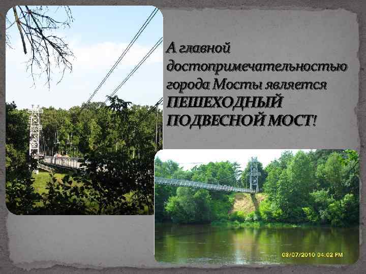 А главной достопримечательностью города Мосты является ПЕШЕХОДНЫЙ ПОДВЕСНОЙ МОСТ! 
