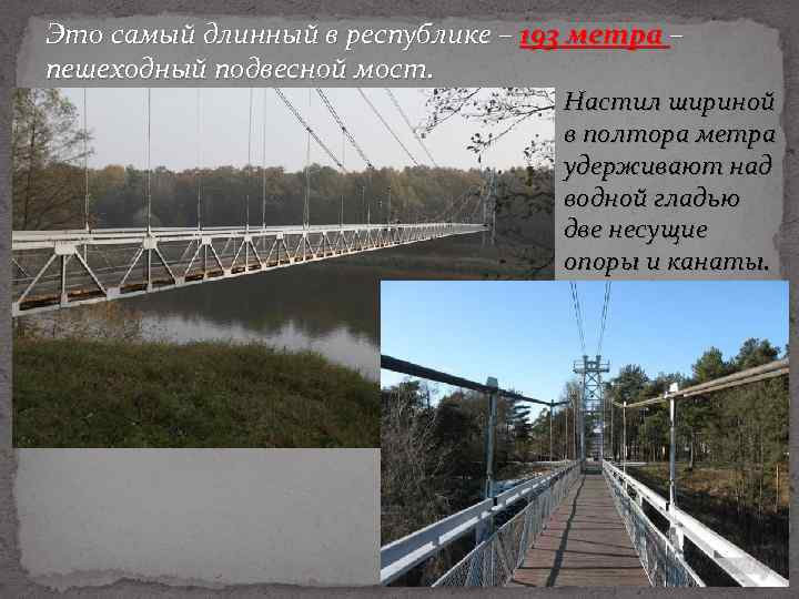 Это самый длинный в республике – 193 метра – пешеходный подвесной мост. Настил шириной