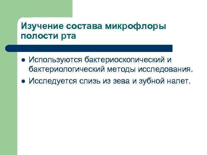 Изучение состава микрофлоры полости рта l l Используются бактериоскопический и бактериологический методы исследования. Исследуется