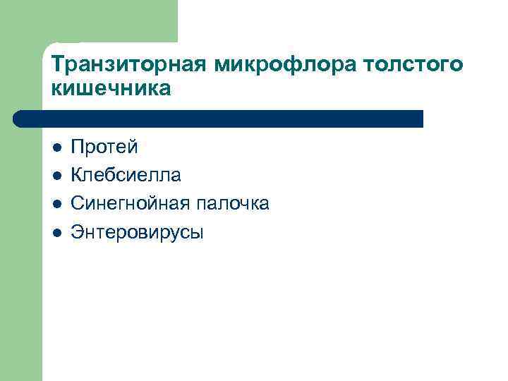 Транзиторная микрофлора толстого кишечника l l Протей Клебсиелла Синегнойная палочка Энтеровирусы 