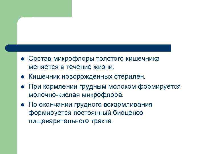 l l Состав микрофлоры толстого кишечника меняется в течение жизни. Кишечник новорожденных стерилен. При