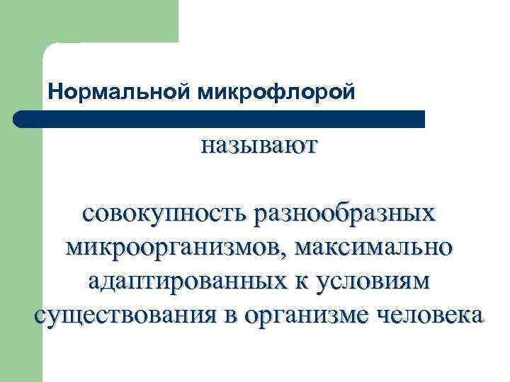 Нормальной микрофлорой называют совокупность разнообразных микроорганизмов, максимально адаптированных к условиям существования в организме человека