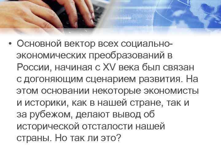  • Основной вектор всех социальноэкономических преобразований в России, начиная с XV века был