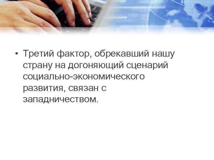  • Третий фактор, обрекавший нашу страну на догоняющий сценарий социально-экономического развития, связан с