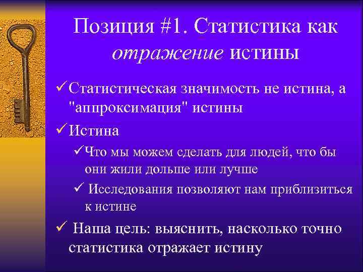 Позиция #1. Статистика как отражение истины ü Статистическая значимость не истина, а "аппроксимация" истины