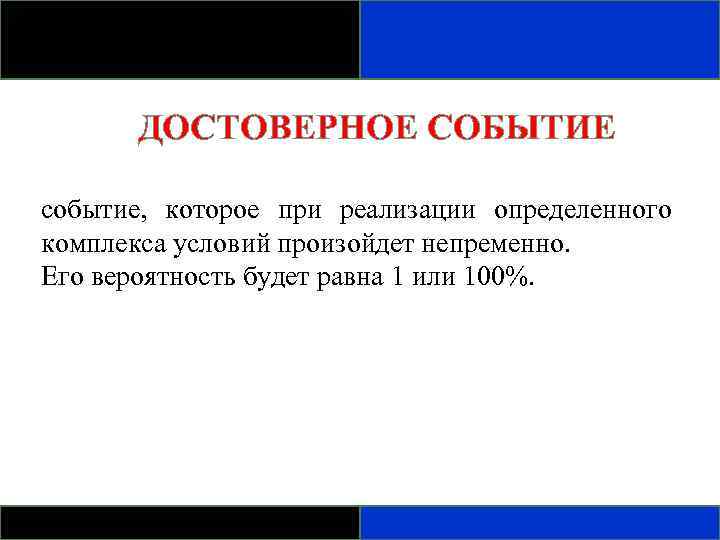 ДОСТОВЕРНОЕ СОБЫТИЕ событие, которое при реализации определенного комплекса условий произойдет непременно. Его вероятность будет