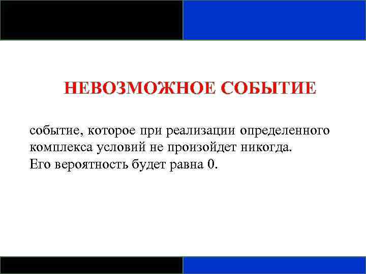 НЕВОЗМОЖНОЕ СОБЫТИЕ событие, которое при реализации определенного комплекса условий не произойдет никогда. Его вероятность