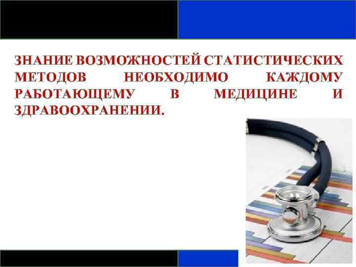 ЗНАНИЕ ВОЗМОЖНОСТЕЙ СТАТИСТИЧЕСКИХ МЕТОДОВ НЕОБХОДИМО КАЖДОМУ РАБОТАЮЩЕМУ В МЕДИЦИНЕ И ЗДРАВООХРАНЕНИИ. 