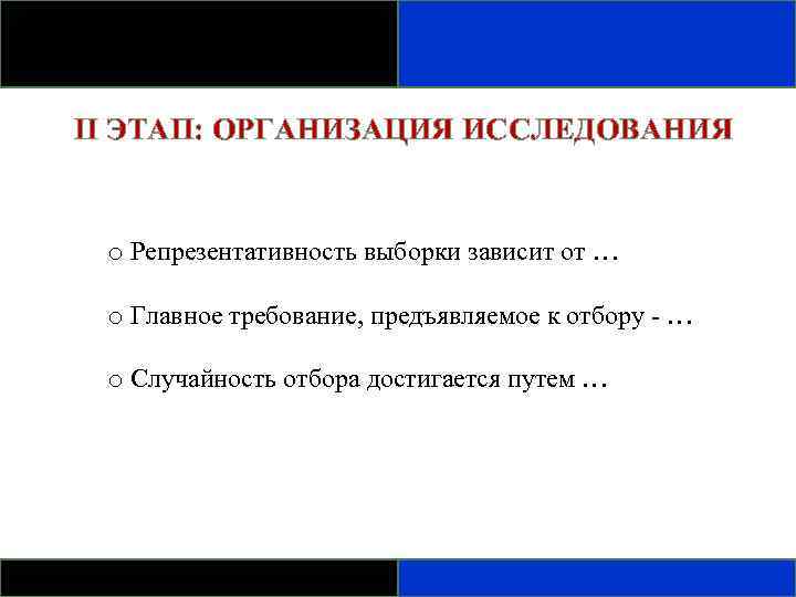 II ЭТАП: ОРГАНИЗАЦИЯ ИССЛЕДОВАНИЯ o Репрезентативность выборки зависит от … o Главное требование, предъявляемое