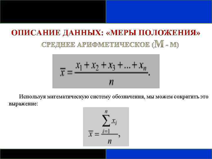 ОПИСАНИЕ ДАННЫХ: «МЕРЫ ПОЛОЖЕНИЯ» Используя математическую систему обозначения, мы можем сократить это выражение: 