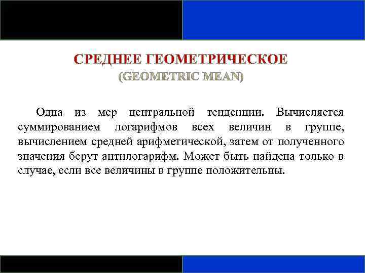 СРЕДНЕЕ ГЕОМЕТРИЧЕСКОЕ Одна из мер центральной тенденции. Вычисляется суммированием логарифмов всех величин в группе,