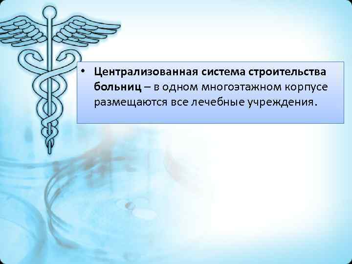  • Централизованная система строительства больниц – в одном многоэтажном корпусе размещаются все лечебные