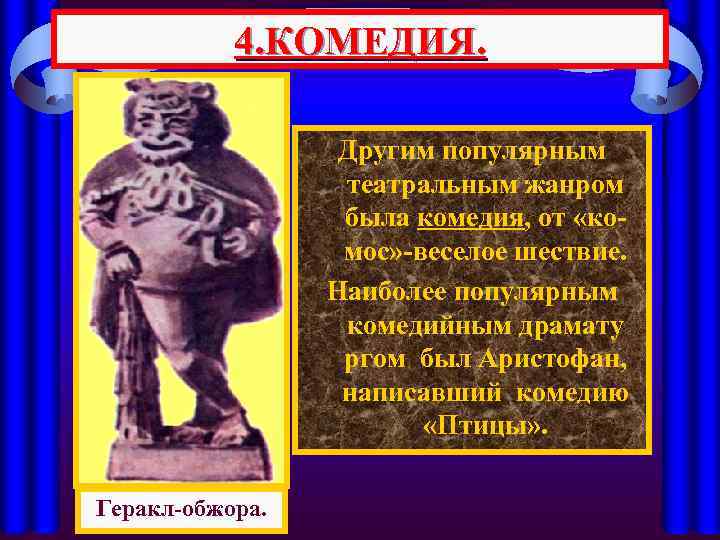 4. КОМЕДИЯ. Другим популярным театральным жанром была комедия, от «комос» -веселое шествие. Наиболее популярным