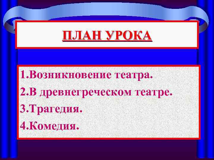 ПЛАН УРОКА 1. Возникновение театра. 2. В древнегреческом театре. 3. Трагедия. 4. Комедия. 