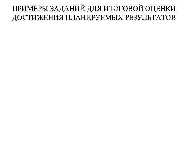 ПРИМЕРЫ ЗАДАНИЙ ДЛЯ ИТОГОВОЙ ОЦЕНКИ ДОСТИЖЕНИЯ ПЛАНИРУЕМЫХ РЕЗУЛЬТАТОВ 