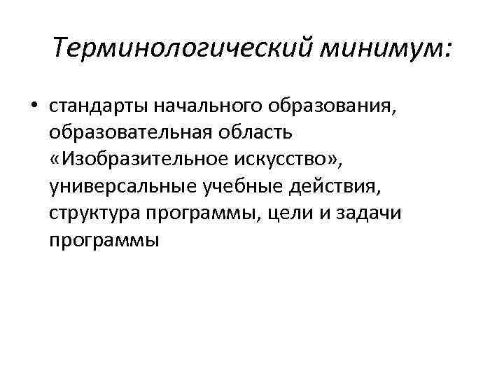 Терминологический минимум: • стандарты начального образования, образовательная область «Изобразительное искусство» , универсальные учебные действия,