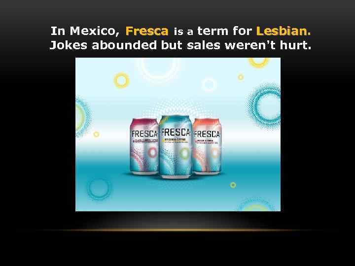 In Mexico, Fresca is a term for Lesbian Jokes abounded but sales weren't hurt.