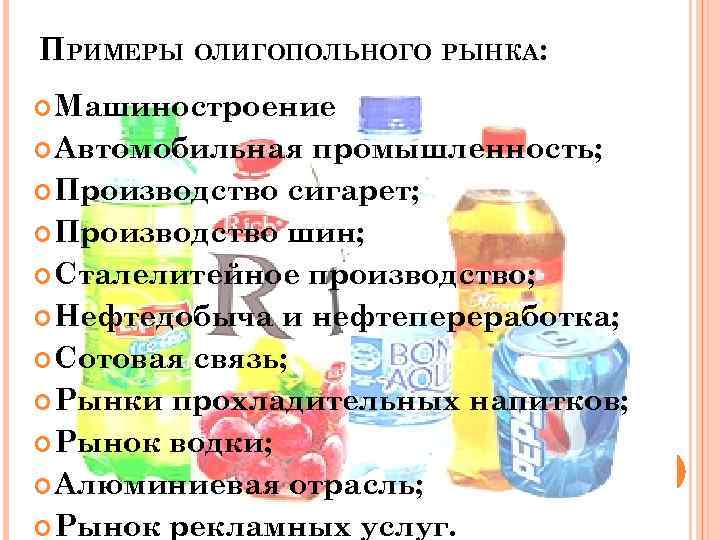 ПРИМЕРЫ ОЛИГОПОЛЬНОГО РЫНКА: Машиностроение Автомобильная промышленность; Производство сигарет; Производство шин; Сталелитейное производство; Нефтедобыча и