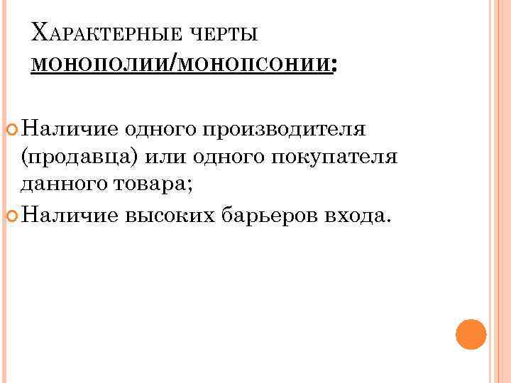 ХАРАКТЕРНЫЕ ЧЕРТЫ МОНОПОЛИИ/МОНОПСОНИИ: Наличие одного производителя (продавца) или одного покупателя данного товара; Наличие высоких