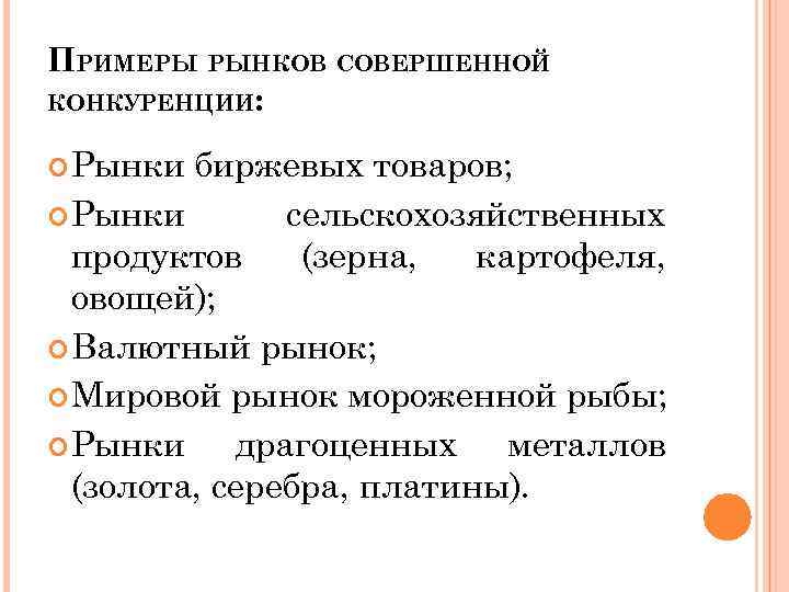 ПРИМЕРЫ РЫНКОВ СОВЕРШЕННОЙ КОНКУРЕНЦИИ: Рынки биржевых товаров; Рынки сельскохозяйственных продуктов (зерна, картофеля, овощей); Валютный