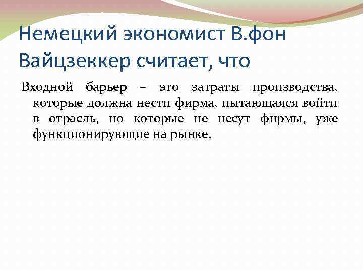 Немецкий экономист В. фон Вайцзеккер считает, что Входной барьер – это затраты производства, которые