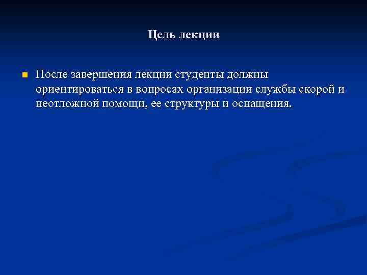 Цель лекции n После завершения лекции студенты должны ориентироваться в вопросах организации службы скорой